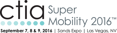 CTIA Super Mobility 2016 | September 7, 8 & 9, 2016 | Sands Expo | Las Vegas, NV